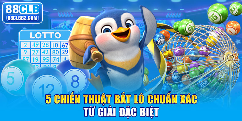 5 chiến thuật bắt lô chuẩn xác từ giải đặc biệt