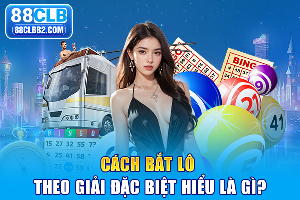 Cách bắt lô theo giải đặc biệt là gì?