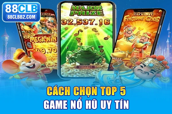 Cách chọn top 5 game nổ hũ uy tín