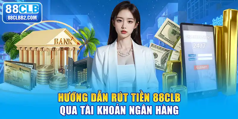 Hướng dẫn rút tiền 88CLB qua tài khoản ngân hàng