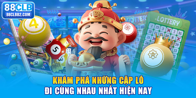 Khám phá những cặp lô đi cùng nhau nhất hiện nay