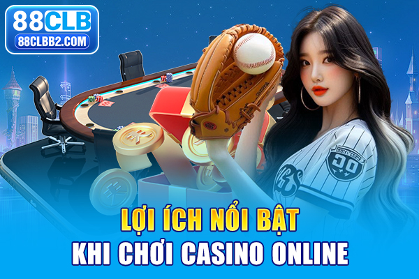 Lợi ích nổi bật khi chơi casino online