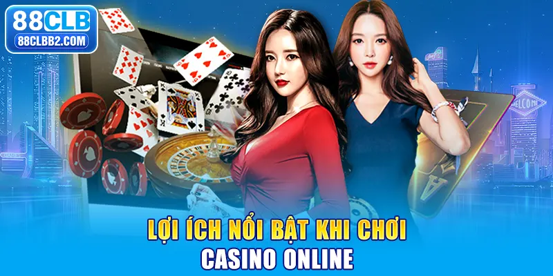 Lợi ích nổi bật khi chơi casino online