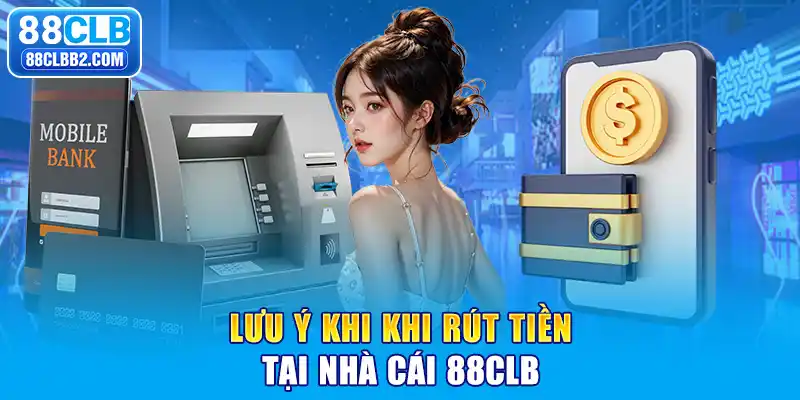 Lưu ý khi khi rút tiền tại nhà cái 88CLB