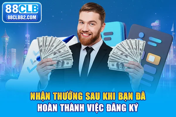 Nhận thưởng sau khi bạn đã hoàn thành việc đăng ký