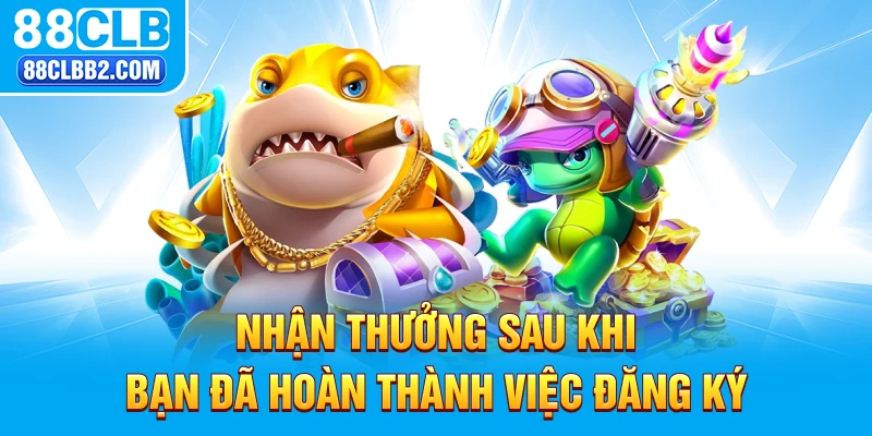 Nhận thưởng sau khi bạn đã hoàn thành việc đăng ký