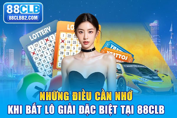 Những điều cần nhớ khi bắt lô giải đặc biệt tại 88CLB