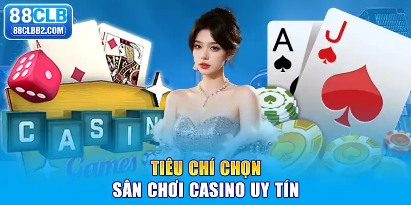 Tiêu chí chọn sân chơi casino uy tín