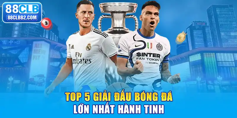 Top 5 giải đấu bóng đá lớn nhất hành tinh