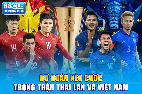Dự đoán kèo cược trong trận Thái Lan và Việt Nam