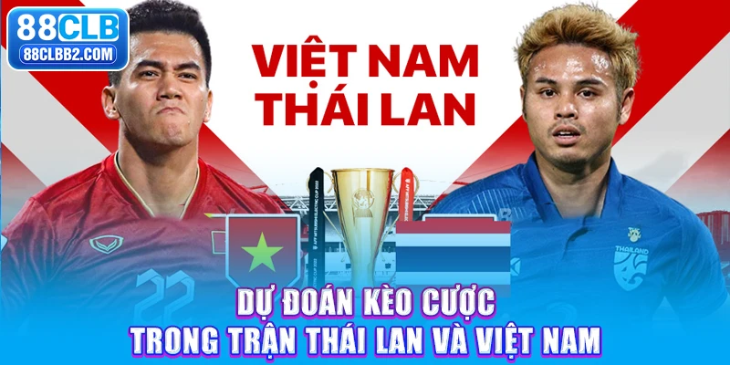 Dự đoán kèo cược trong trận Thái Lan và Việt Nam