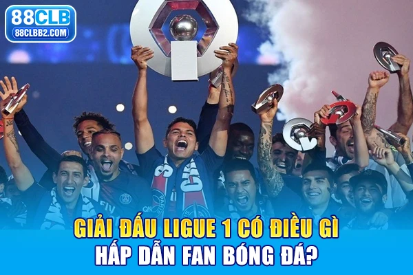 Giải đấu Ligue 1 có điều gì hấp dẫn fan bóng đá?
