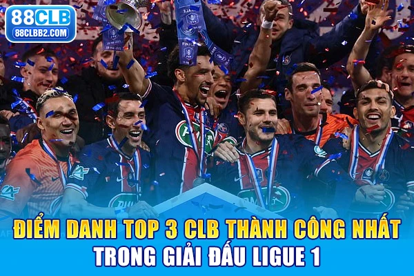 Điểm danh top 3 CLB thành công nhất trong giải đấu Ligue 1