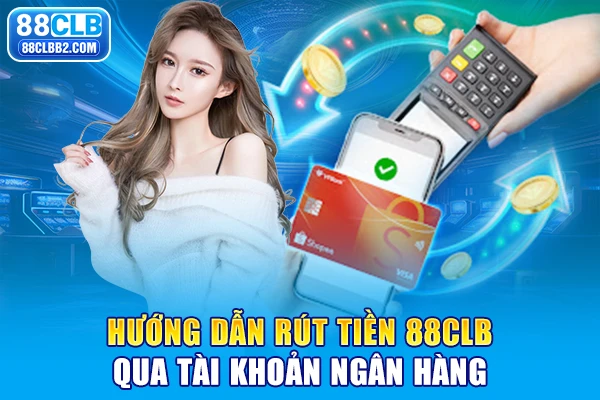 Hướng dẫn rút tiền 88CLB qua tài khoản ngân hàng
